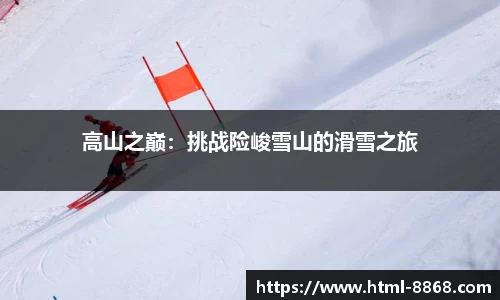 高山之巅：挑战险峻雪山的滑雪之旅