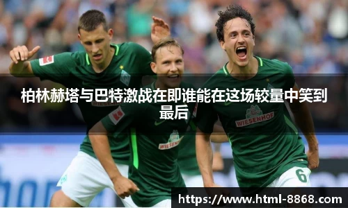 柏林赫塔与巴特激战在即谁能在这场较量中笑到最后